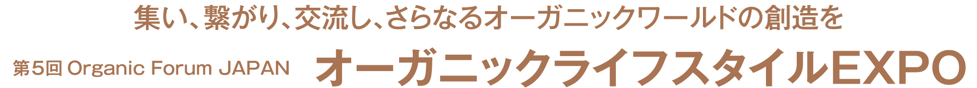 集い、繋がり、交流し、さらなるオーガニックワールドの創造を 第5回Organic Forum JAPAN 　オーガニックライフスタイルEXPO