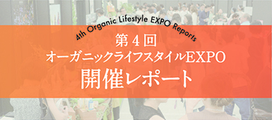 3rd Organic Lifestyle EXPO Reports 第4回 オーガニックライフスタイルEXPO 開催レポート