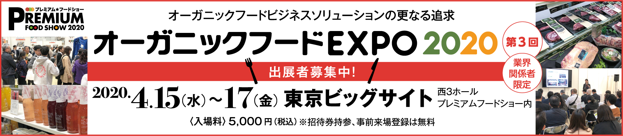  PREMIUM 　FOOD SHOW 2020 オーガニックフードビジネスソリューションの更なる追求オーガニックフードEXPO2020　第3回出展者募集中！　業界　関係者　限定2020.4.15(水)～17(金)東京ビッグサイト　西3ホール　ブレみアムフードショー内入場料　5,000円(税込)※招待券持参、事前に来場登録は無料