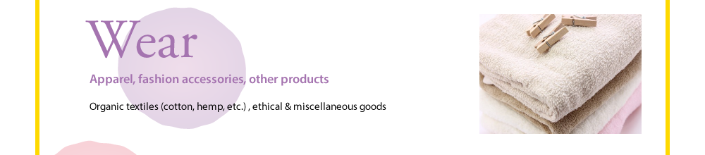 Wear  Apparel, fashion accessories, other products  Organic textiles (cotton, hemp, etc.) , ethical & miscellaneous goods