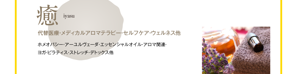 癒　iyasu　代替医療・メディカルアロマテラピー・セルフケア・ウェルネス他　ホメオパシー・アーユルヴェーダ・エッセンシャルオイル・アロマ関連・ヨガ・ピラティス・ストレッチ・デトックス他