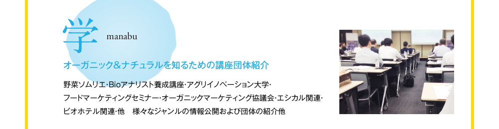 学　manabu　オーガニック＆ナチュラルを知るための講座団体紹介　野菜ソムリエ・Bioアナリスト養成講座・アグリイノベーション大学・フードマーケティングセミナー・オーガニックマーケティング協議会・エシカル関連・ビオホテル関連・他　様々なジャンルの情報公開および団体の紹介他