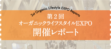 2st Organic Lifestyle EXPO Reports 第2回 オーガニックライフスタイルEXPO 開催レポート