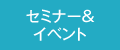 セミナー＆イベント